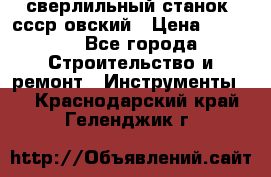 сверлильный станок. ссср-овский › Цена ­ 8 000 - Все города Строительство и ремонт » Инструменты   . Краснодарский край,Геленджик г.